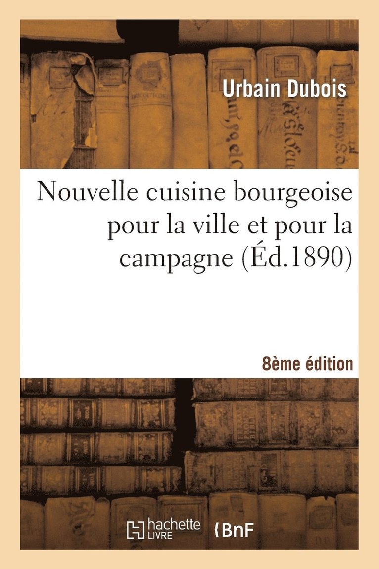 Nouvelle Cuisine Bourgeoise Pour La Ville Et Pour La Campagne, Par Urbain Dubois, ... 8e dition 1