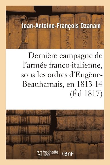 bokomslag Dernire Campagne de l'Arme Franco-Italienne, Sous Les Ordres d'Eugne-Beauharnais, En 1813 Et 1814