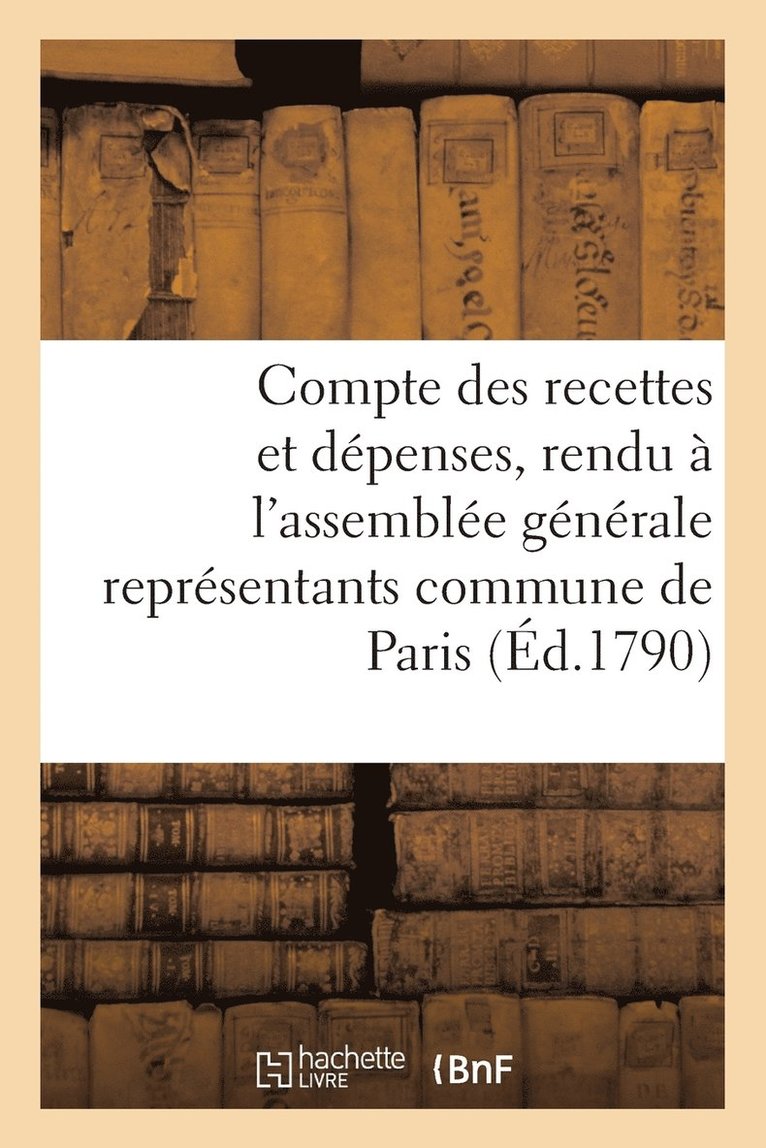 Compte Des Recettes Et Depenses, Rendu A l'Assemblee Generale Des Representants Commune de Paris 1