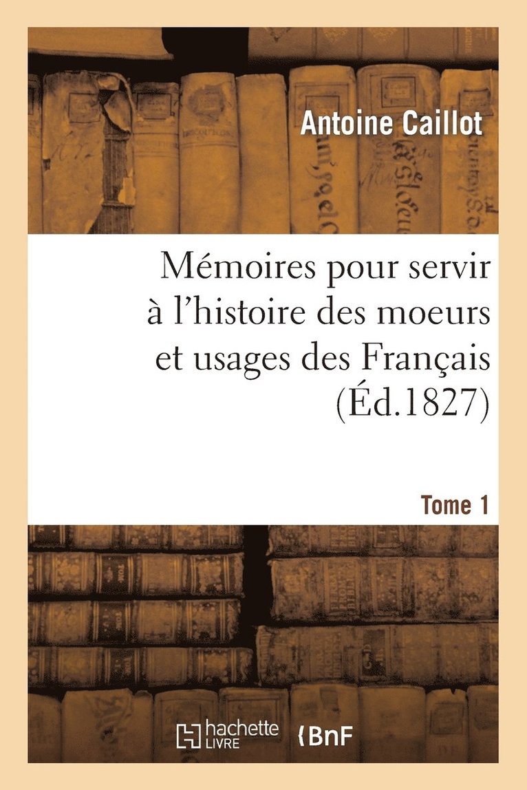Antoine Caillot, CAILLOT-A - Mémoires Pour Servir À l'Histoire Des Moeurs Et Usages Des Français. Tome 1, Häftad