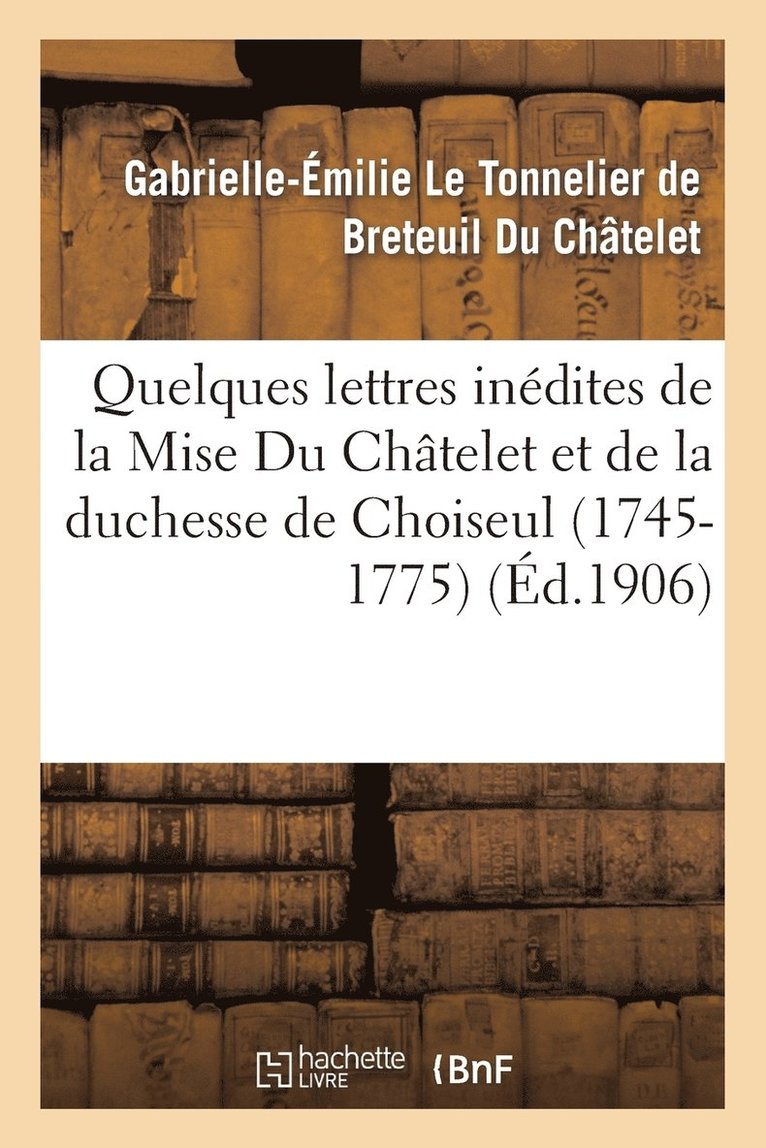 Quelques Lettres Inédites de la Mise Du Châtelet Et de la Duchesse de Choiseul (1745-1775)