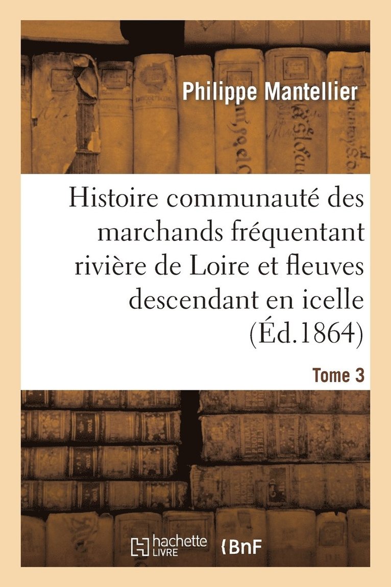 Histoire de la Communaut Des Marchands Frquentant La Rivire de Loire Tome 3 1