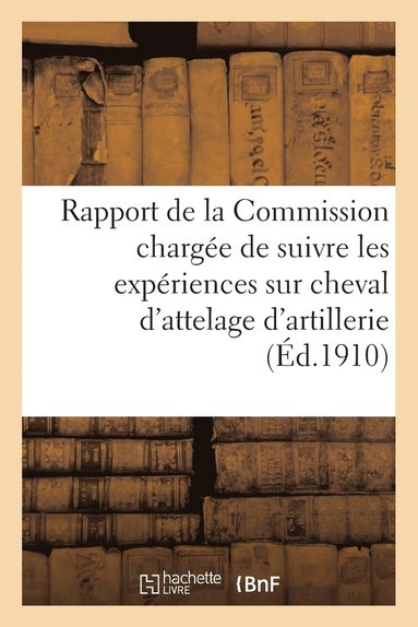 bokomslag Rapport de la Commission Charge de Suivre Les Expriences Sur Cheval d'Attelage d'Artillerie 1909