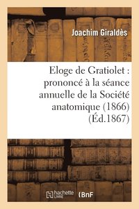 bokomslag Eloge de Gratiolet: Prononc  La Sance Annuelle de la Socit Anatomique (1866)