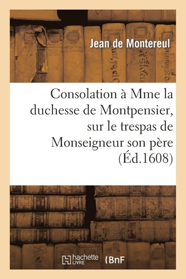 bokomslag Consolation  Mme La Duchesse de Montpensier, Sur Le Trespas de Monseigneur Son Pre