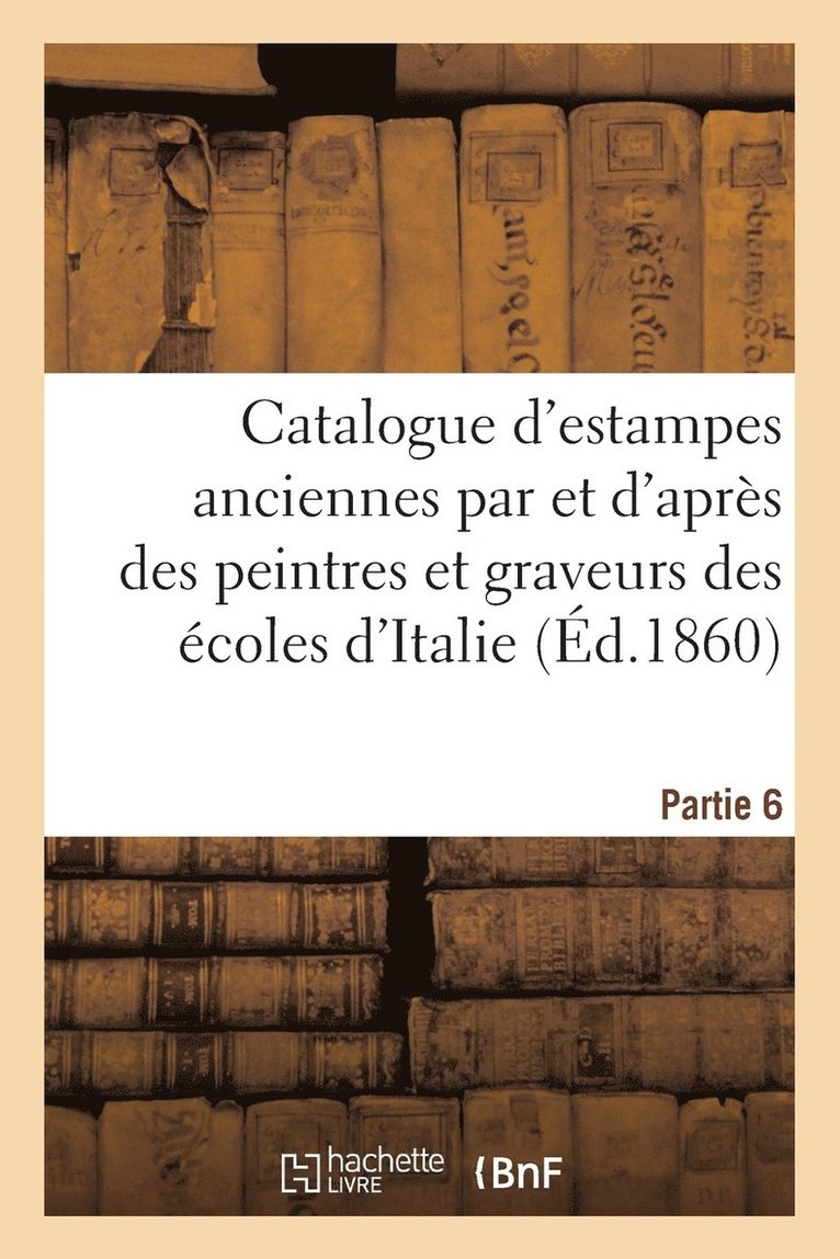 Catalogue d'Estampes Anciennes Par Des Graveurs Des Ecoles d'Italie Sixieme Partie 1