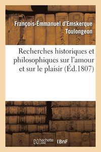 bokomslag Recherches Historiques Et Philosophiques Sur l'Amour Et Sur Le Plaisir . Pome