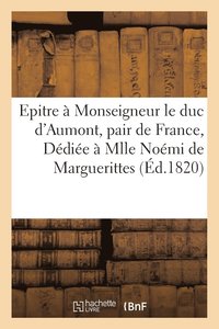 bokomslag Epitre A Monseigneur Le Duc d'Aumont, Pair de France... Dediee A Mademoiselle Noemi de Marguerittes