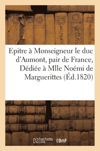 bokomslag Epitre À Monseigneur Le Duc d'Aumont, Pair de France... Dédiée À Mademoiselle Noémi de Marguerittes