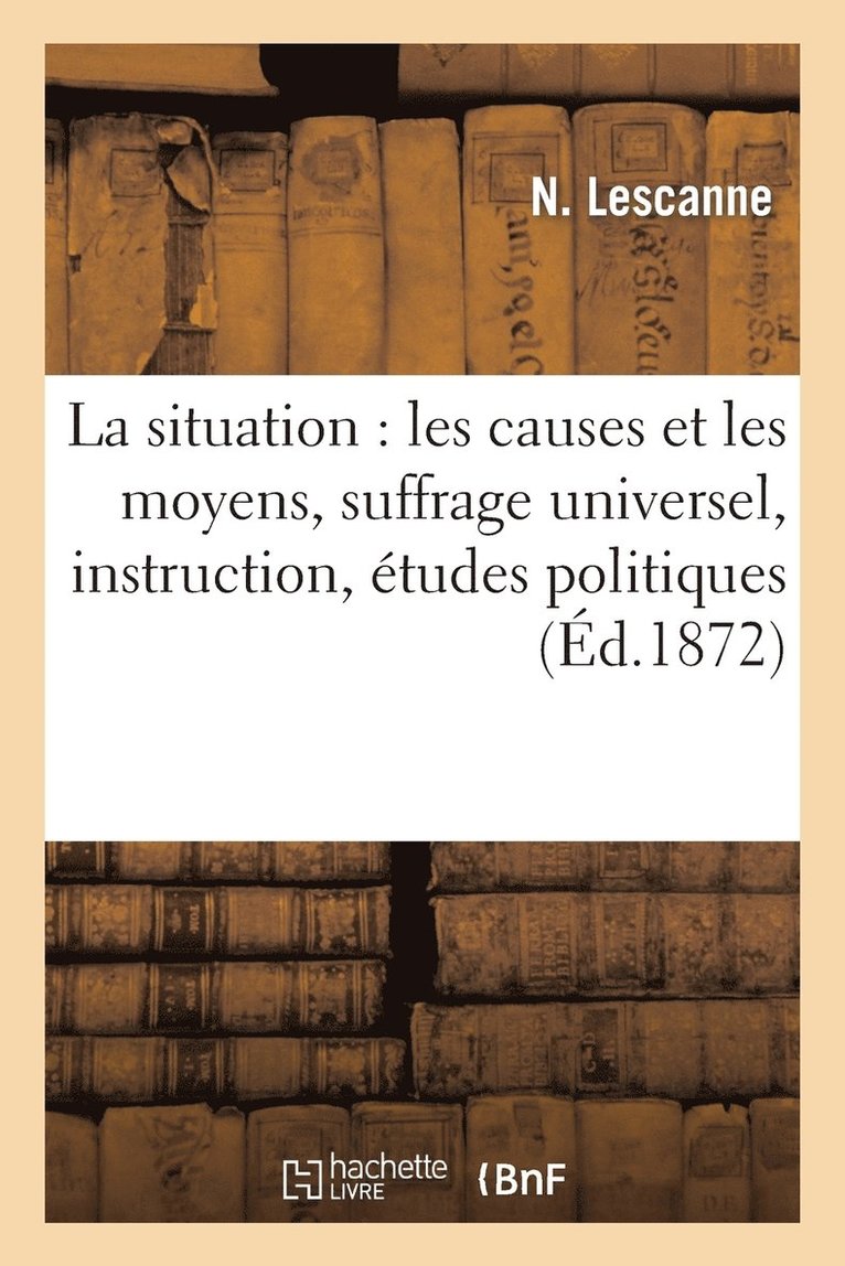 La Situation: Les Causes Et Les Moyens, Suffrage Universel, Instruction, Etudes Politiques 1
