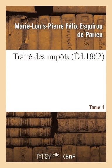 Marie-Louis-Pierre Félix Esquir Parieu - Traité des impôts Tome 1, Häftad