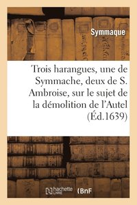 bokomslag Trois Harangues, Une de Symmache, Et Deux de S. Ambroise, Sur Dmolition de l'Autel de la Victoire