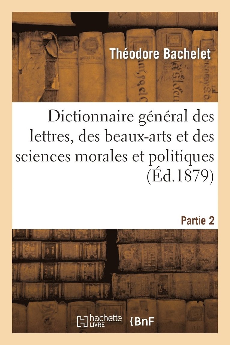 Dictionnaire Gnral Des Lettres, Des Beaux-Arts Et Des Sciences Morales Et Politiques Partie 2 1