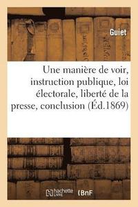 bokomslag Une Maniere de Voir, Instruction Publique, Loi Electorale, Liberte de la Presse, Conclusion