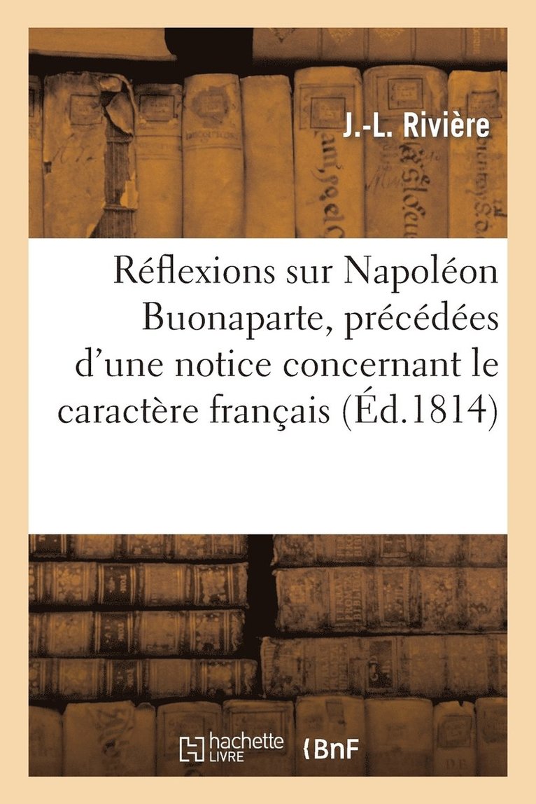 Reflexions Sur Napoleon Buonaparte, Precedees d'Une Notice Concernant Le Caractere Francais 1