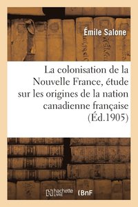 bokomslag La Colonisation de la Nouvelle France, tude Sur Les Origines de la Nation Canadienne Franaise