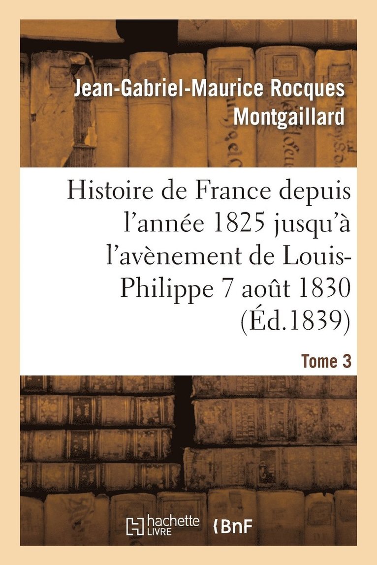 Histoire de France Depuis l'Anne 1825 Jusqu' l'Avnement de Louis-Philippe (7 Aot 1830). T3 1