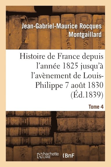 bokomslag Histoire de France Depuis l'Anne 1825 Jusqu' l'Avnement de Louis-Philippe (7 Aot 1830). T4