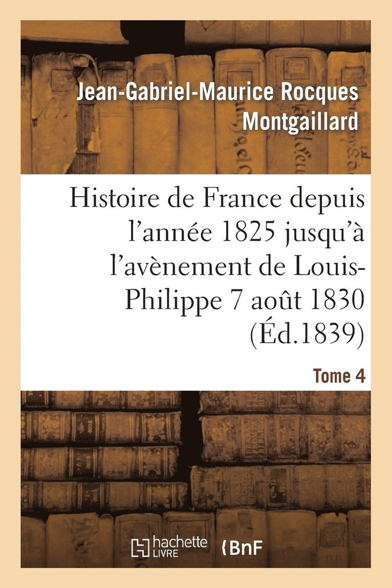 Histoire de France Depuis l'Anne 1825 Jusqu' l'Avnement de Louis-Philippe (7 Aot 1830). T4 1