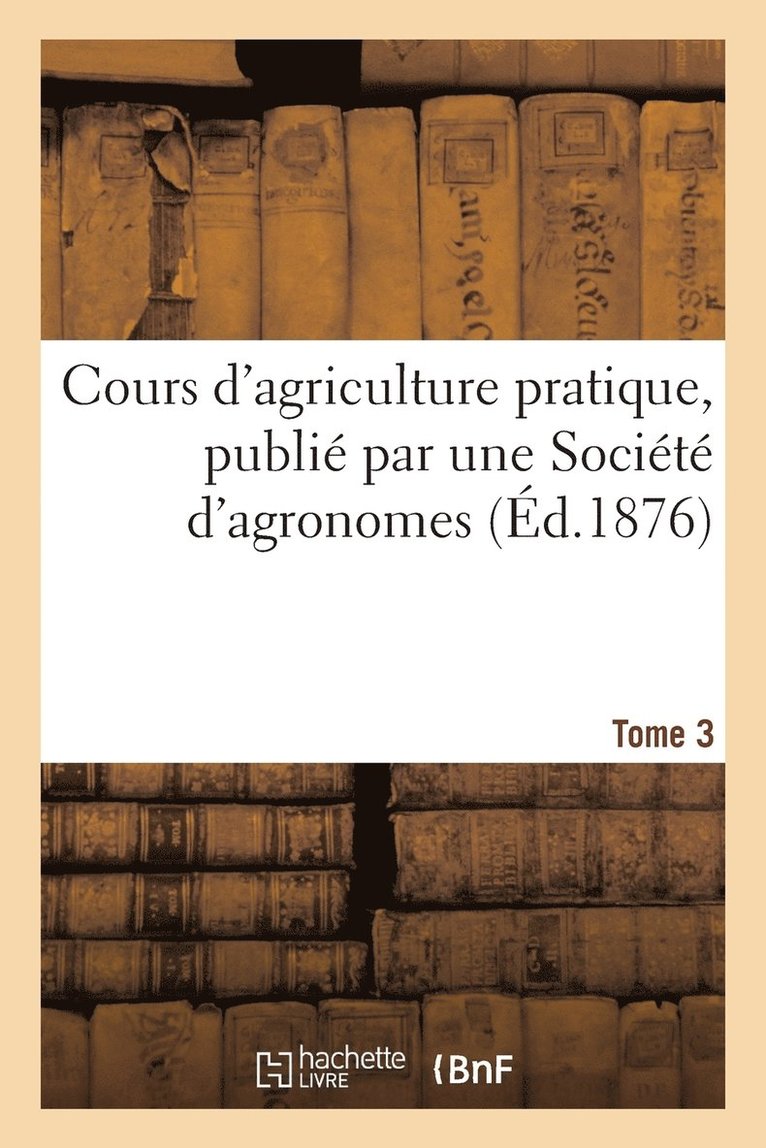 Cours d'Agriculture Pratique, Publié Par Une Société d'Agronomes Tome 3