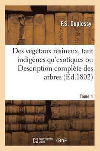 bokomslag Des Vgtaux Rsineux, Tant Indignes Qu'exotiques Ou Description Complte Des Arbres Tome1