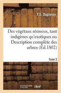bokomslag Des Vegetaux Resineux, Tant Indigenes Qu'exotiques Ou Description Complete Des Arbres Tome 3
