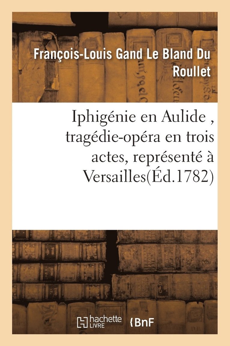 Iphigenie En Aulide, Tragedie-Opera En Trois Actes, Represente A Versailles 1