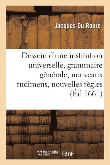 bokomslag Dessein d'Une Institution Universelle: Grammaire Gnrale, Nouveaux Rudimens Et Nouvelles Rgles