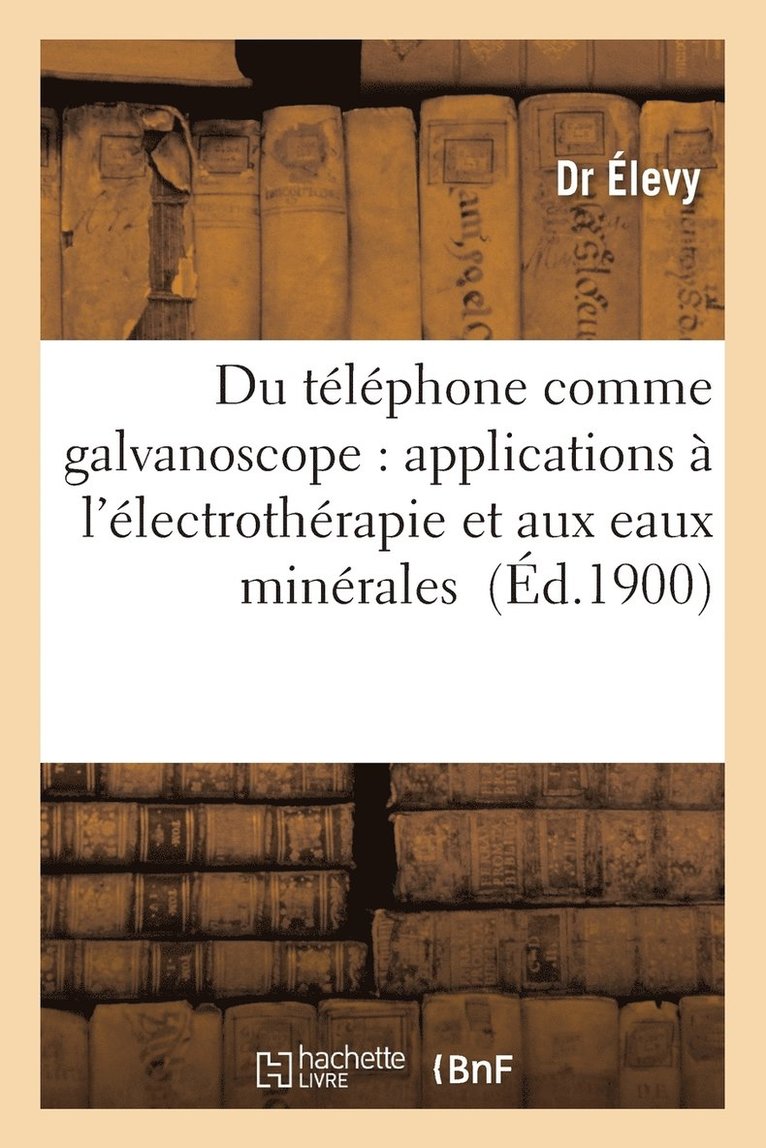 Du Telephone Comme Galvanoscope: Applications A l'Electrotherapie Et Aux Eaux Minerales 1