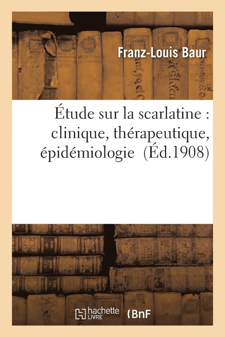 Etude Sur La Scarlatine: Clinique, Therapeutique, Epidemiologie 1