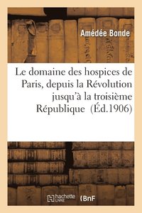 bokomslag Le Domaine Des Hospices de Paris, Depuis La Revolution Jusqu'a La Troisieme Republique