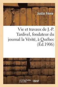 bokomslag Vie Et Travaux de J.-P. Tardivel, Fondateur Du Journal La Vrit,  Qubec