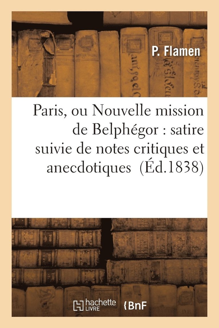 Paris, Ou Nouvelle Mission de Belphegor: Satire Suivie de Notes Critiques Et Anecdotiques 1