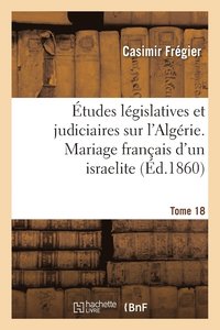 bokomslag tudes Lgislatives Et Judiciaires Sur l'Algrie. Mariage Franais d'Un Israelite Tome 18
