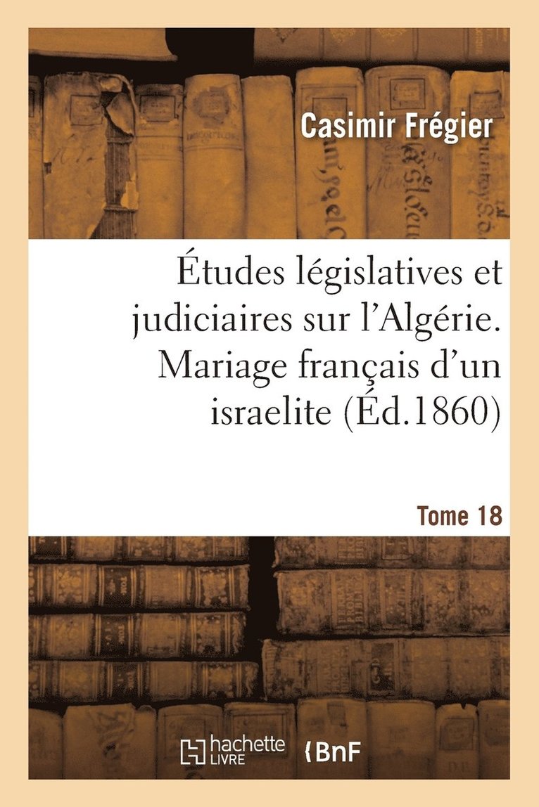 tudes Lgislatives Et Judiciaires Sur l'Algrie. Mariage Franais d'Un Israelite Tome 18 1