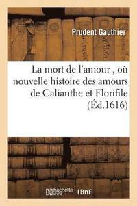 bokomslag Mort de l'Amour, O? Se List La V?ritable & Nouvelle Histoire Des Amours de Calianthe & Florifile