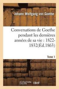 bokomslag Conversations de Goethe Pendant Les Dernires Annes de Sa Vie: 1822-1832. Tome 1