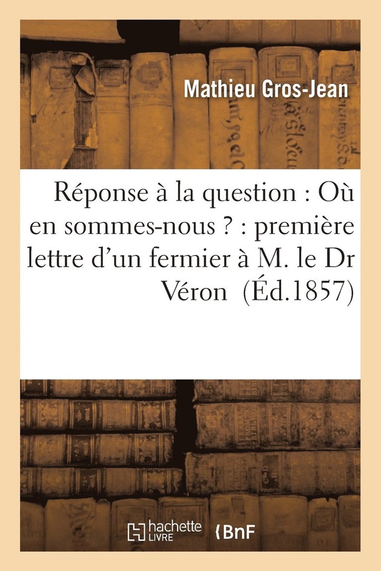 Reponse A La Question: Ou En Sommes-Nous ?: Premiere Lettre d'Un Fermier A M. Le Dr Veron 1