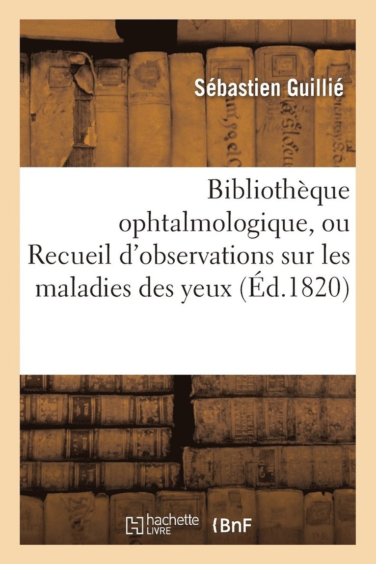 Bibliothque Ophtalmologique, Ou Recueil d'Observations Sur Les Maladies Des Yeux 1