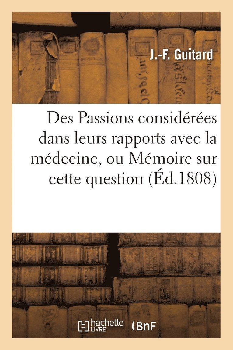 Des Passions Considerees Dans Leurs Rapports Avec La Medecine, Ou Memoire Sur Cette Question 1