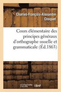 bokomslag Cours Elementaire Des Principes Generaux d'Orthographe Usuelle Et Grammaticale