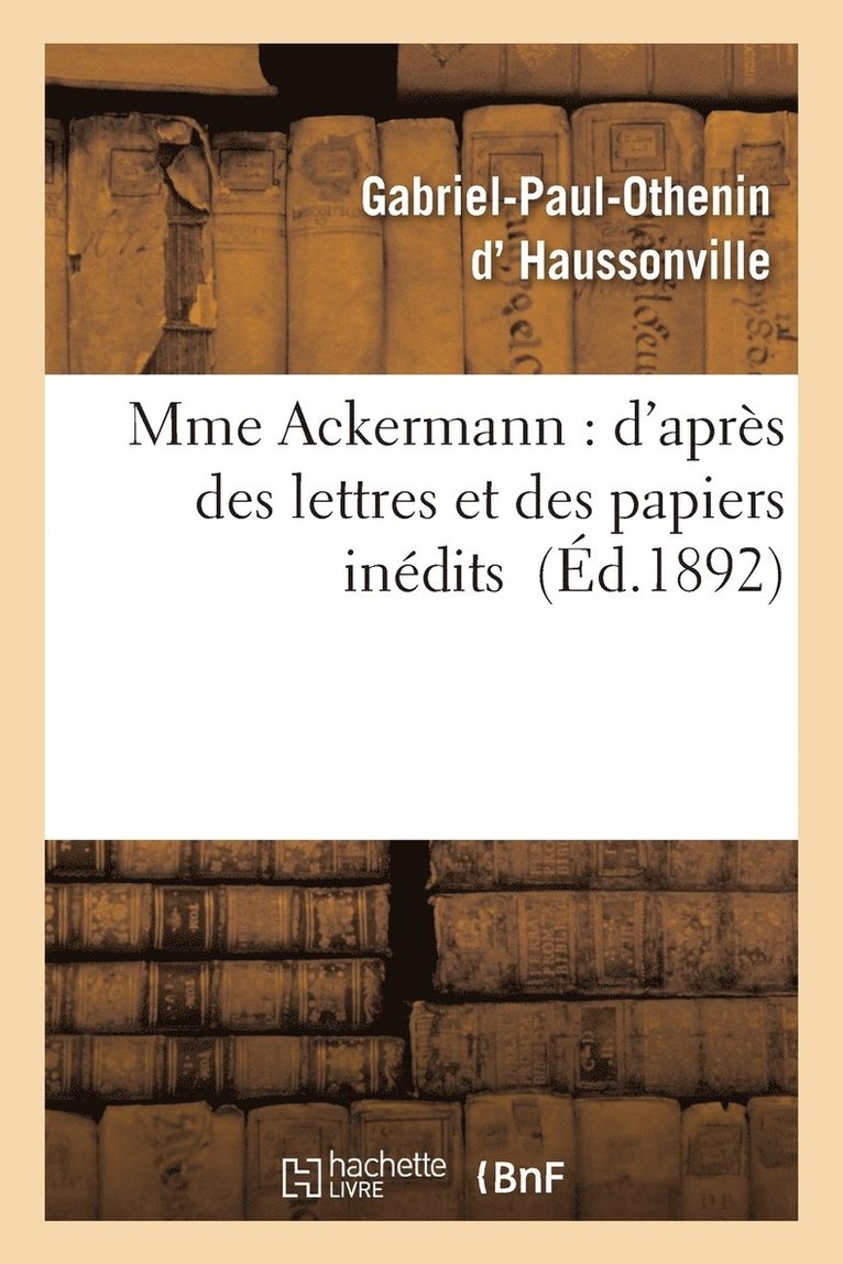 Gabriel-Paul-Othenin Haussonville, D HAUSSONVILLE-G-P-O, Gabriel-Paul-Othenin D' Haussonville - Mme Ackermann: d'Après Des Lettres Et Des Papiers Inédits, Häftad