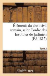 bokomslag lments Du Droit Civil Romain, Selon l'Ordre Des Institutes de Justinien. Tome 2