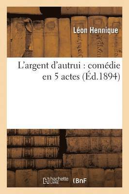 Léon Hennique - L'Argent d'Autrui: Comédie En 5 Actes, Häftad