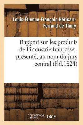 Rapport Sur Les Produits de l'Industrie Franaise, Prsent, Au Nom Du Jury Central,  S. E. M 1