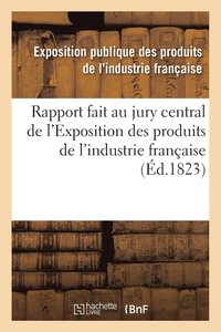 bokomslag Rapport Fait Au Jury Central de l'Exposition Des Produits de l'Industrie Francaise
