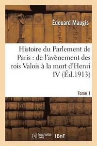 bokomslag Histoire Du Parlement de Paris: de l'Avenement Des Rois Valois A La Mort d'Henri IV Tome 1