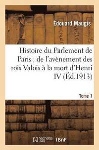 bokomslag Histoire Du Parlement de Paris: de l'Avènement Des Rois Valois À La Mort d'Henri IV Tome 1