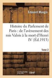 bokomslag Histoire Du Parlement de Paris: de l'Avenement Des Rois Valois A La Mort d'Henri IV Tome 2