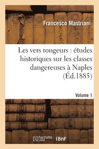 bokomslag Les Vers Rongeurs: tudes Historiques Sur Les Classes Dangereuses  Naples. Vol. 1